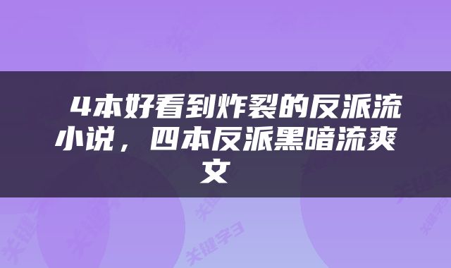  4本好看到炸裂的反派流小说，四本反派黑暗流爽文 