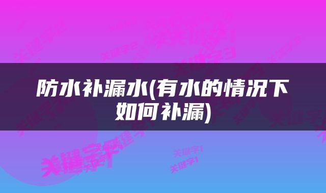 防水补漏水(有水的情况下如何补漏)