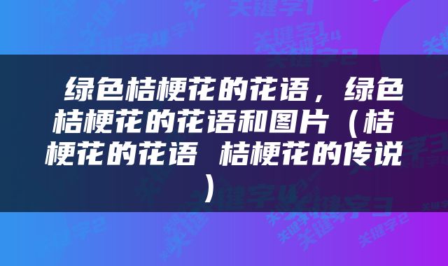  绿色桔梗花的花语，绿色桔梗花的花语和图片（桔梗花的花语 桔梗花的传说） 