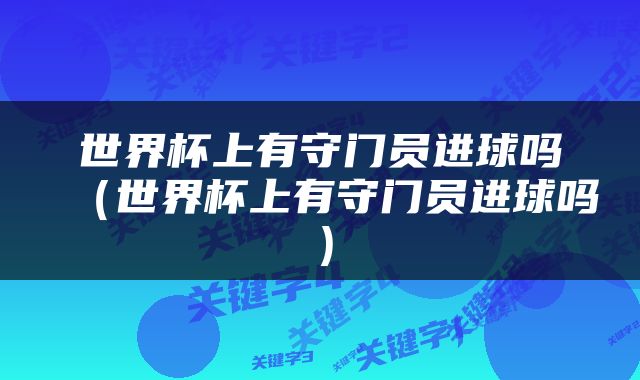世界杯上有守门员进球吗（世界杯上有守门员进球吗）