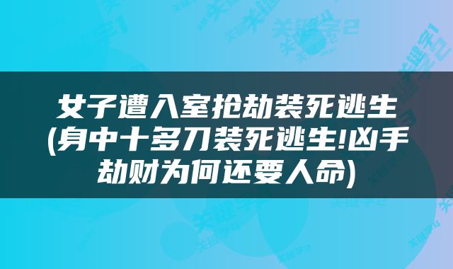 女子遭入室抢劫装死逃生(身中十多刀装死逃生!凶手劫财为何还要人命)
