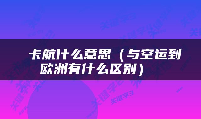  卡航什么意思（与空运到欧洲有什么区别） 