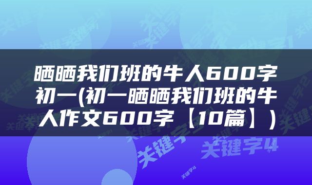 晒晒我们班的牛人600字初一(初一晒晒我们班的牛人作文600字【10篇】)