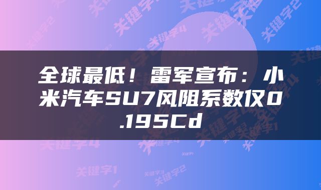 全球最低！雷军宣布：小米汽车SU7风阻系数仅0.195Cd
