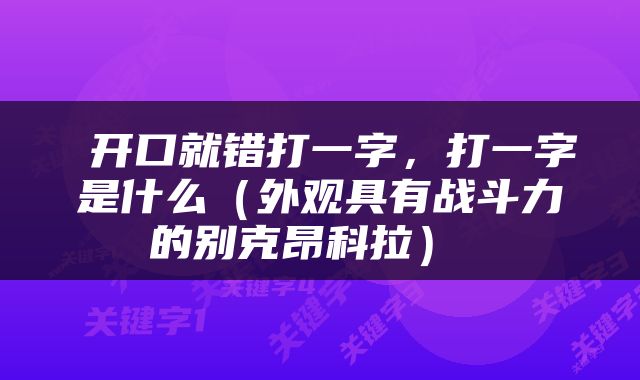  开口就错打一字，打一字是什么（外观具有战斗力的别克昂科拉） 
