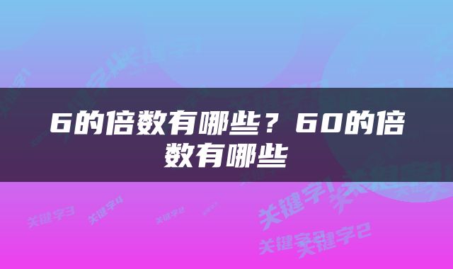 6的倍数有哪些？60的倍数有哪些