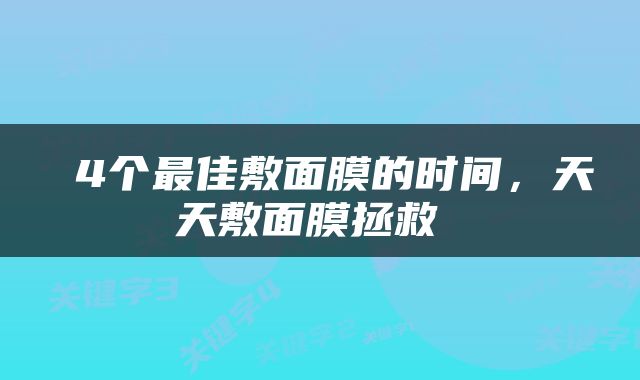  4个最佳敷面膜的时间，天天敷面膜拯救 
