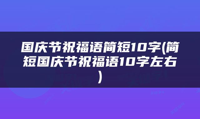 国庆节祝福语简短10字(简短国庆节祝福语10字左右)