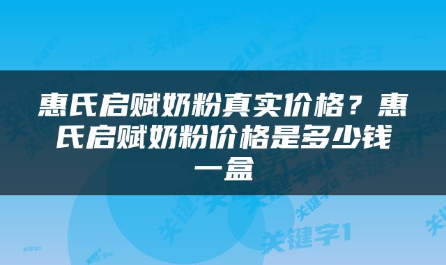 惠氏启赋奶粉真实价格？惠氏启赋奶粉价格是多少钱一盒