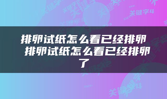 排卵试纸怎么看已经排卵 排卵试纸怎么看已经排卵了