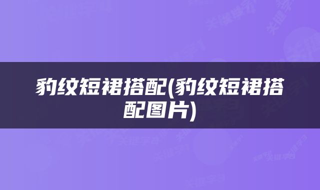 豹纹短裙搭配(豹纹短裙搭配图片)