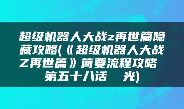 超级机器人大战z再世篇隐藏攻略(《超级机器人大战Z再世篇》简要流程攻略 第五十八话 閃光)