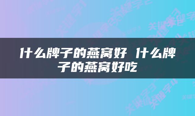 什么牌子的燕窝好 什么牌子的燕窝好吃