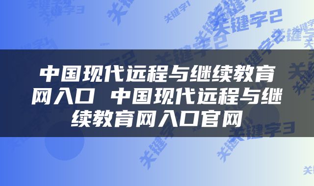 中国现代远程与继续教育网入口 中国现代远程与继续教育网入口官网
