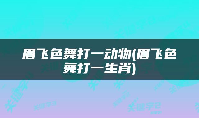 眉飞色舞打一动物(眉飞色舞打一生肖)