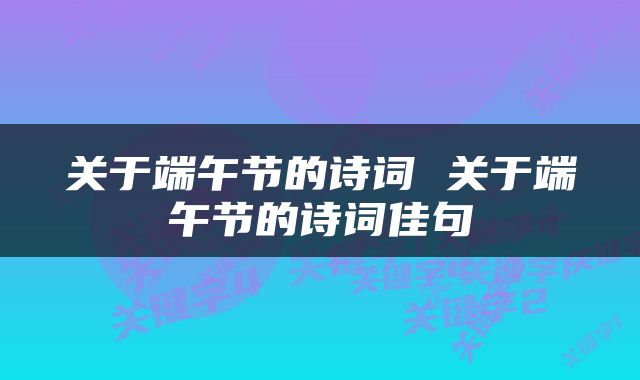 关于端午节的诗词 关于端午节的诗词佳句