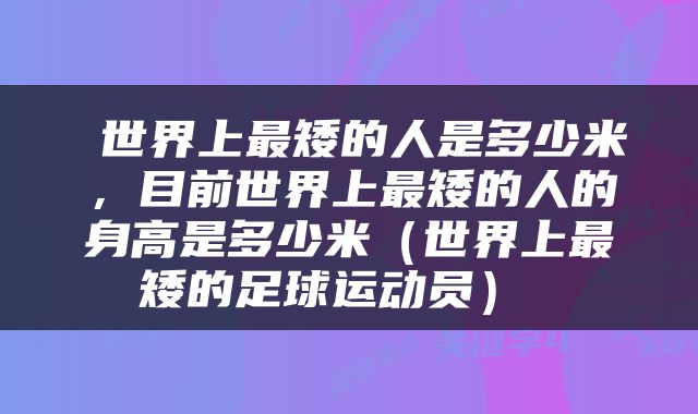  世界上最矮的人是多少米，目前世界上最矮的人的身高是多少米（世界上最矮的足球运动员） 