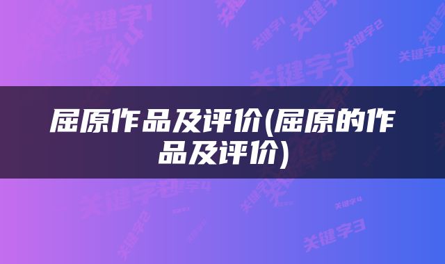屈原作品及评价(屈原的作品及评价)