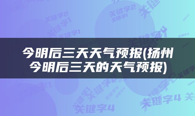 今明后三天天气预报(扬州今明后三天的天气预报)