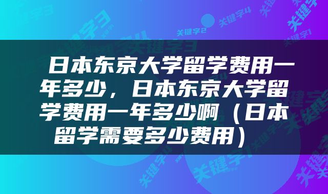  日本东京大学留学费用一年多少，日本东京大学留学费用一年多少啊（日本留学需要多少费用） 