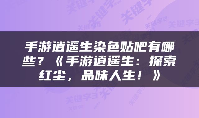 手游逍遥生染色贴吧有哪些？《手游逍遥生：探索红尘，品味人生！》