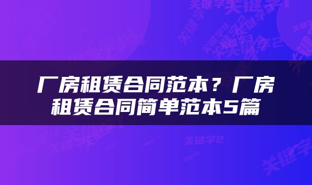 厂房租赁合同范本？厂房租赁合同简单范本5篇