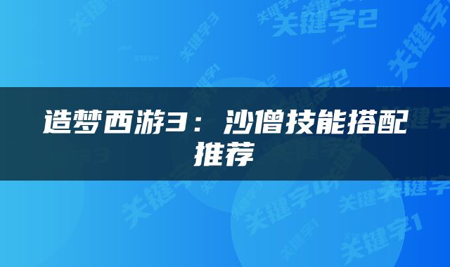 造梦西游3：沙僧技能搭配推荐