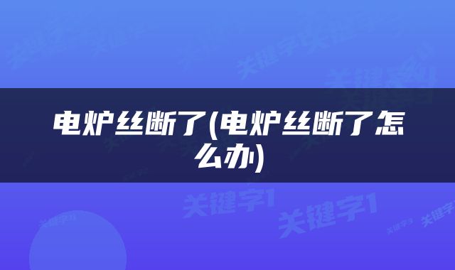 电炉丝断了(电炉丝断了怎么办)