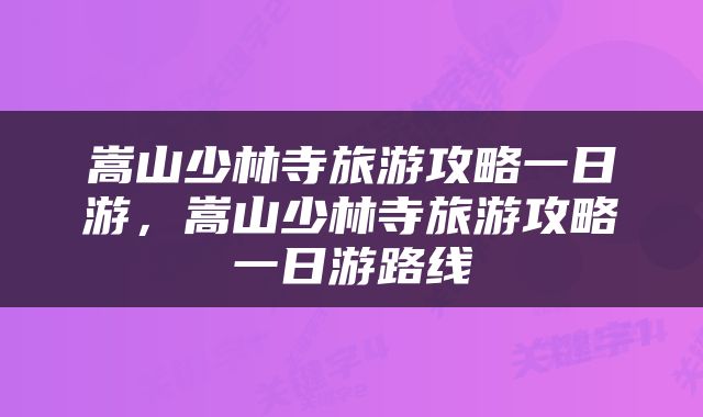 嵩山少林寺旅游攻略一日游，嵩山少林寺旅游攻略一日游路线