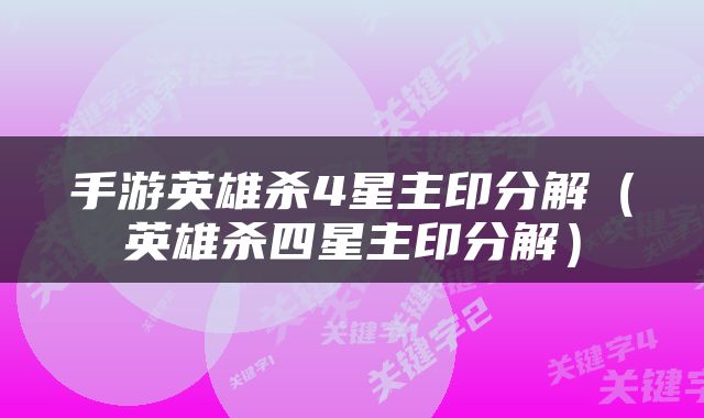 手游英雄杀4星主印分解（英雄杀四星主印分解）