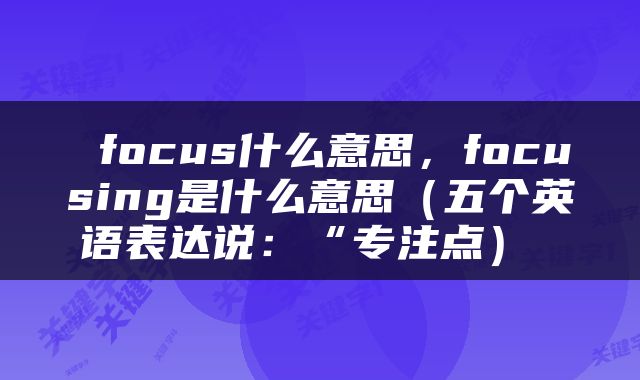  focus什么意思，focusing是什么意思（五个英语表达说：“专注点） 