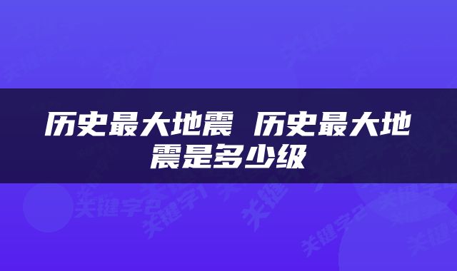 历史最大地震 历史最大地震是多少级