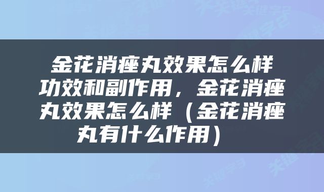  金花消痤丸效果怎么样 功效和副作用，金花消痤丸效果怎么样（金花消痤丸有什么作用） 