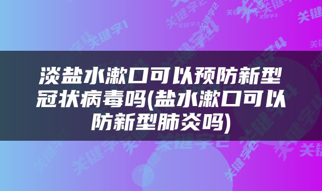 淡盐水漱口可以预防新型冠状病毒吗(盐水漱口可以防新型肺炎吗)