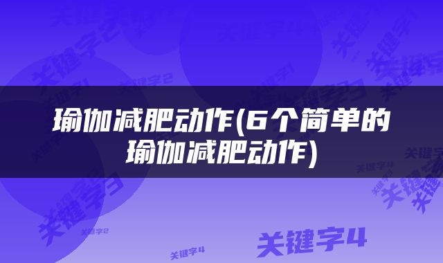 瑜伽减肥动作(6个简单的瑜伽减肥动作)
