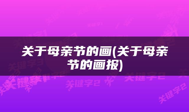 关于母亲节的画(关于母亲节的画报)