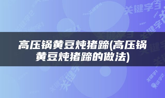 高压锅黄豆炖猪蹄(高压锅黄豆炖猪蹄的做法)