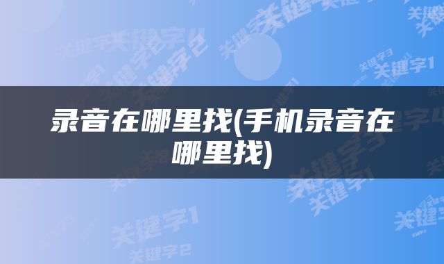 录音在哪里找(手机录音在哪里找)