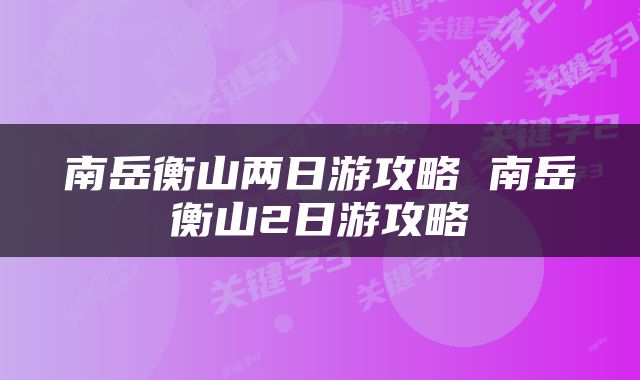 南岳衡山两日游攻略 南岳衡山2日游攻略
