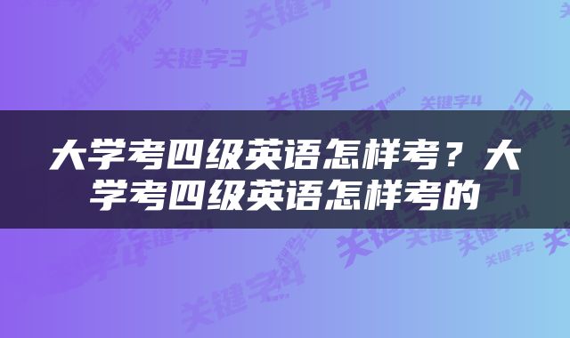 大学考四级英语怎样考？大学考四级英语怎样考的