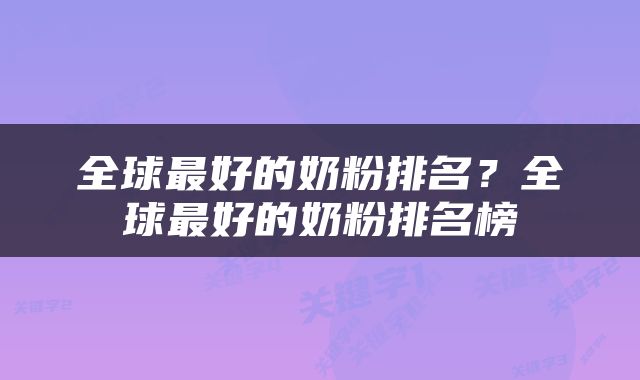 全球最好的奶粉排名？全球最好的奶粉排名榜