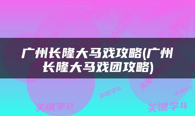 广州长隆大马戏攻略(广州长隆大马戏团攻略)