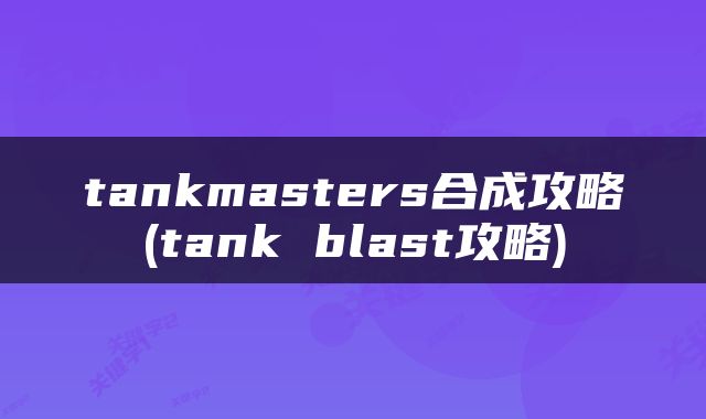 tankmasters合成攻略(tank blast攻略)