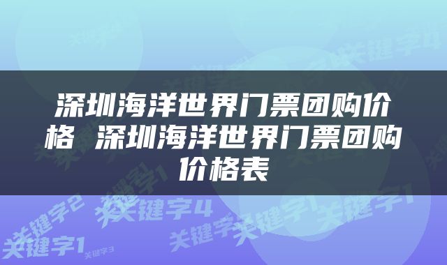 深圳海洋世界门票团购价格 深圳海洋世界门票团购价格表
