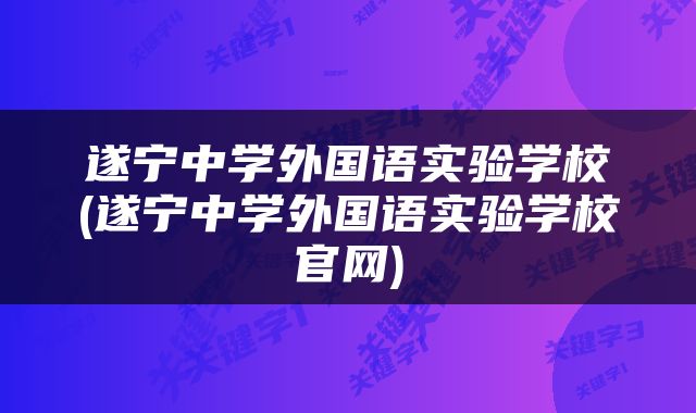 遂宁中学外国语实验学校(遂宁中学外国语实验学校官网)