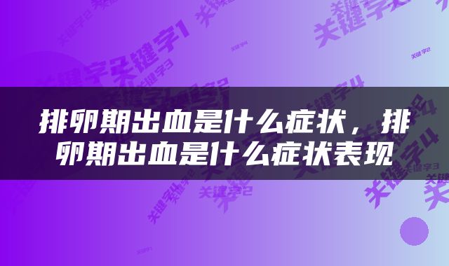 排卵期出血是什么症状，排卵期出血是什么症状表现