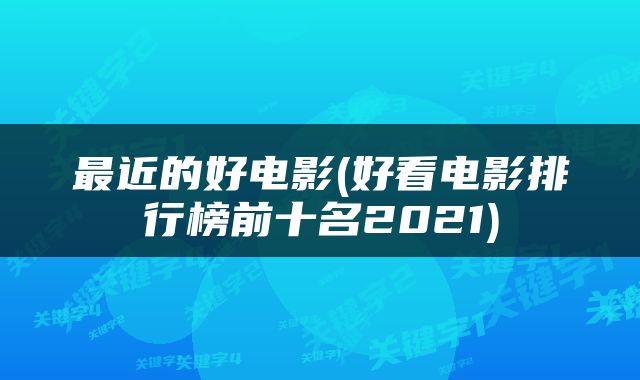最近的好电影(好看电影排行榜前十名2021)