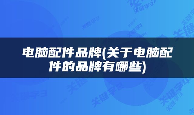 电脑配件品牌(关于电脑配件的品牌有哪些)