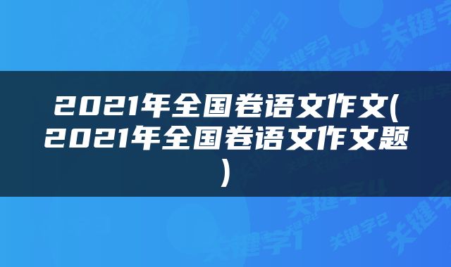 2021年全国卷语文作文(2021年全国卷语文作文题)
