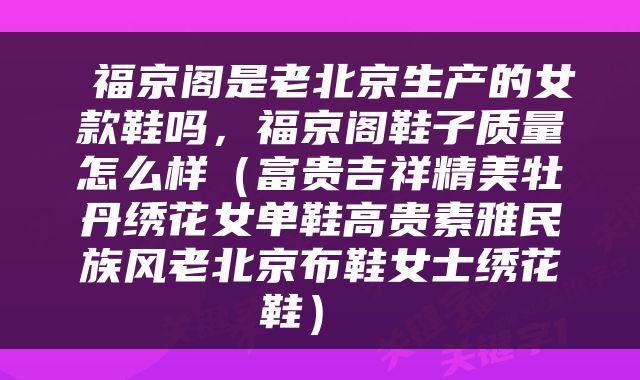  福京阁是老北京生产的女款鞋吗，福京阁鞋子质量怎么样（富贵吉祥精美牡丹绣花女单鞋高贵素雅民族风老北京布鞋女士绣花鞋） 